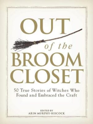 "Out of the Broom Closet: 50 True Stories of Witches Who Found and Embraced the Craft" by Arin Murphy-Hiscock