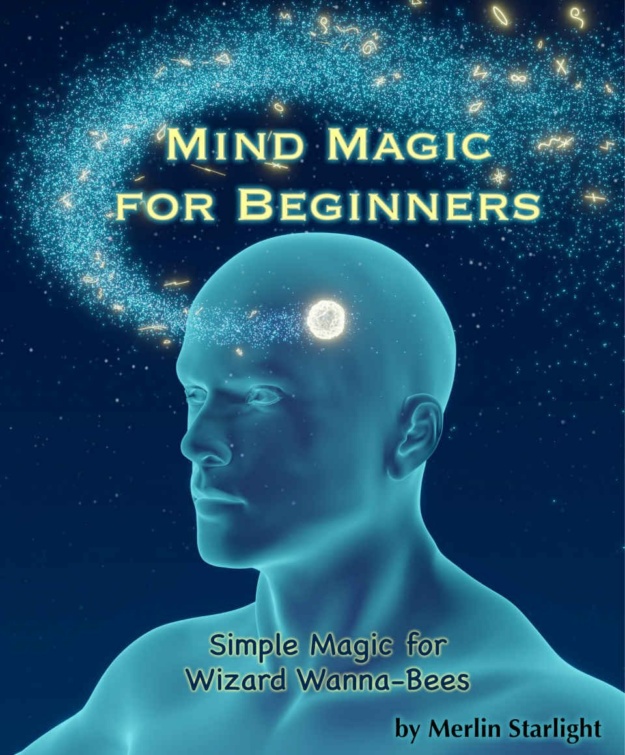"Mind Magic for Beginners: Simple Magic for Wizard Wanna-Bees" by Merlin Starlight