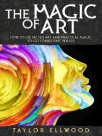 The Magic of Art: How to Use Sacred Art and Practical Magic to Get Consistent Results: