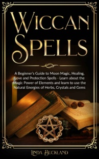"Wiccan Spells: a Beginner’s Guide to Moon Magic, Healing, Love and Protection Spells" by Linda Buckland (Wiccan Witchcraft Book 2)