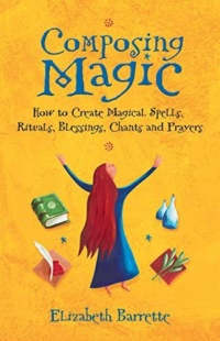 Composing Magic: How to Create Magical Spells, Rituals, Blessings, Chants, and Prayer