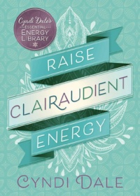 "Raise Clairaudient Energy" by Cyndi Dale (Cyndi Dale's Essential Energy Library Book 3)