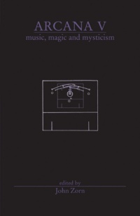 "Arcana V: Musicians on Music, Magic & Mysticism" by John Zorn (editor)