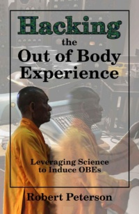 "Hacking the Out of Body Experience: Leveraging Science to Induce OBEs" by Robert Peterson