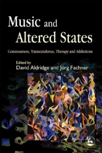"Music and Altered States: Consciousness, Transcendence, Therapy and Addictions" by David Aldridge and Joerg Fachner (editors)