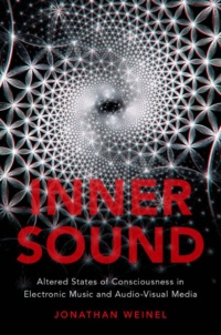 "Inner Sound: Altered States of Consciousness in Electronic Music and Audio-Visual Media" by Jonathan Weinel