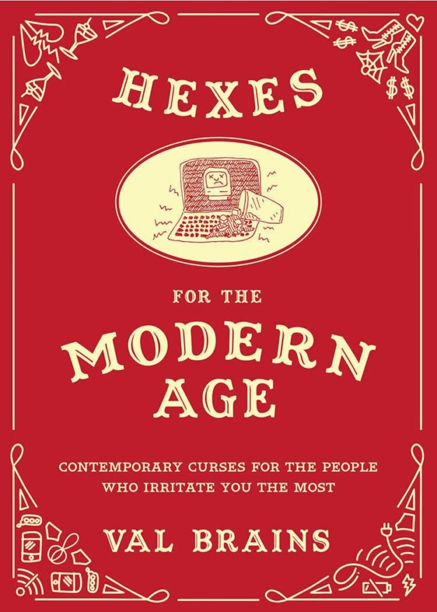 "Hexes for the Modern Age: Contemporary Curses for the People Who Irritate You the Most" by Val Brains