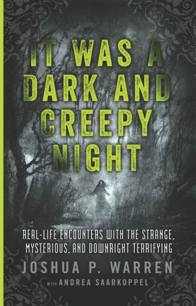"It Was a Dark and Creepy Night: Real-Life Encounters with the Strange, Mysterious, and Downright Terrifying" by Joshua Warren