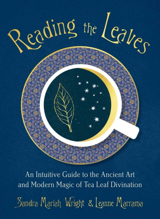 "Reading the Leaves: An Intuitive Guide to the Ancient Art and Modern Magic of Tea Leaf Divination" by Sandra Mariah Wright and Leanne Marrama