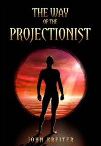 "The Way of the Projectionist: Alchemy’s Secret Formula to Altered States and Breaking the Prison of the Flesh" by John Kreiter