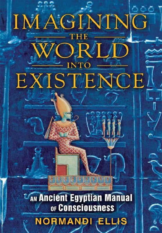 "Imagining the World into Existence: An Ancient Egyptian Manual of Consciousness" by Normandi Ellis