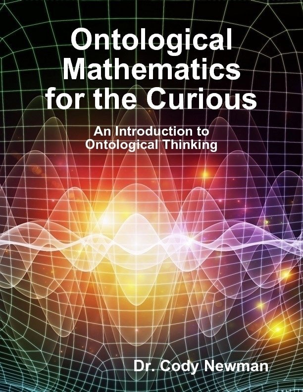 "Ontological Mathematics for the Curious: An Introduction to Ontological Thinking" by Dr. Cody Newman