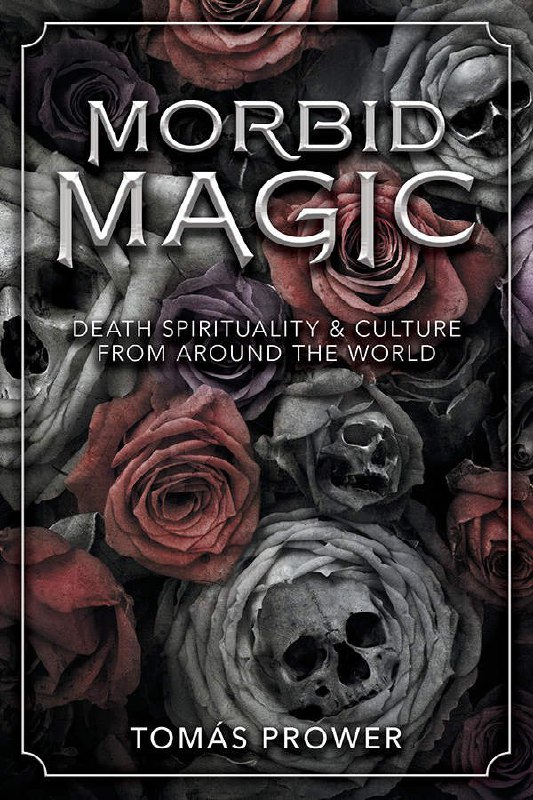 "Morbid Magic: Death Spirituality and Culture from Around the World" by Tomas Prower