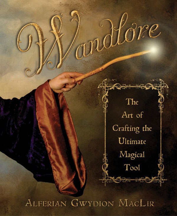 "Wandlore: The Art of Crafting the Ultimate Magical Tool" by Alferian Gwydion MacLir