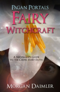 "Fairy Witchcraft: A Neopagan's Guide to the Celtic Fairy Faith" by Morgan Daimler (Pagan Portals)