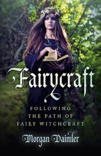"Fairycraft: Following The Path Of Fairy Witchcraft" by Morgan Daimler (Pagan Portals)