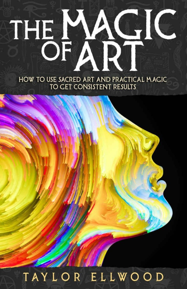 "The Magic of Art: How to Use Sacred Art and Practical Magic to Get Consistent Results" by Taylor Ellwood (How Magic Works #3)