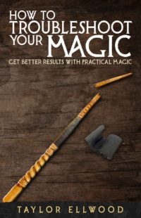 "How to Troubleshoot Your Magic: Get Better Results with Practical Magic" by Taylor Ellwood (How Magic Works #4)