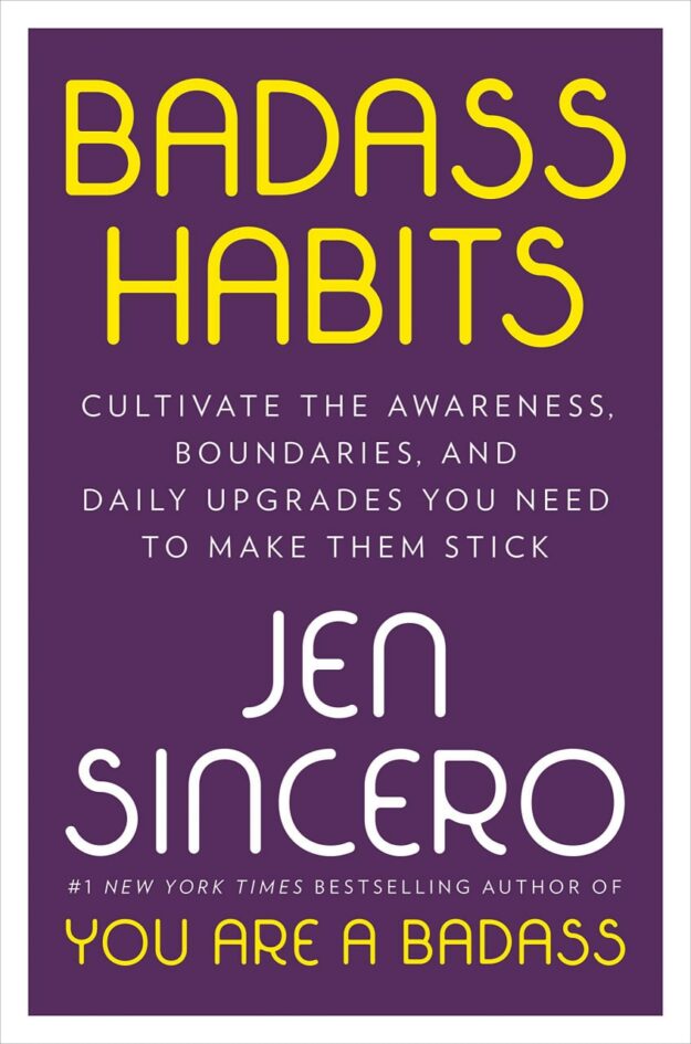 "Badass Habits: Cultivate the Awareness, Boundaries, and Daily Upgrades You Need to Make Them Stick" by Jen Sincero
