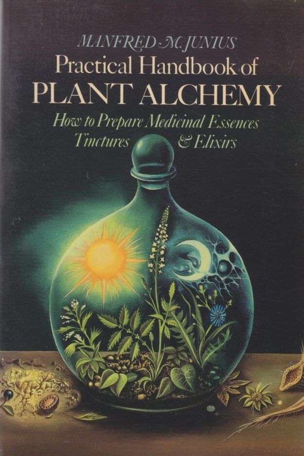 "Practical Handbook of Plant Alchemy: How to Prepare Medicinal Essences, Tinctures and Elixirs" by Manfred M. Junius