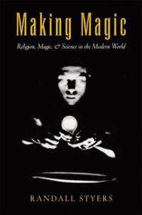 "Making Magic: Religion, Magic, and Science in the Modern World" by Randall Styers