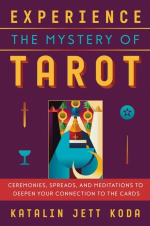 "Experience the Mystery of Tarot: Ceremonies, Spreads, and Meditations to Deepen Your Connection to the Cards" by Katalin Jett Koda