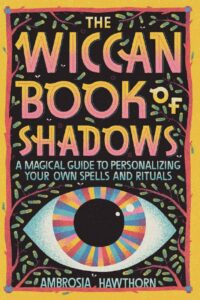 "The Wiccan Book of Shadows: A Magical Guide to Personalizing Your Own Spells and Rituals" by Ambrosia Hawthorn
