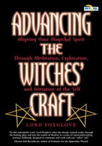 "Advancing The Witches' Craft: Aligning Your Magical Spirit Through Meditation, Exploration And Initiation Of The Self" by Lord Foxglove