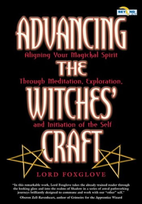"Advancing The Witches' Craft: Aligning Your Magical Spirit Through Meditation, Exploration And Initiation Of The Self" by Lord Foxglove