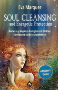 "Soul Cleansing and Energetic Protection: Removing Negative Energies and Entities, Earthbound and Extraterrestrial" by Eva Marquez