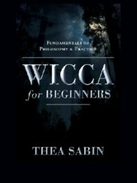 "Wicca for Beginners: Fundamentals of Philosophy & Practice" by Thea Sabin