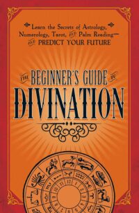"The Beginner's Guide to Divination: Learn the Secrets of Astrology, Numerology, Tarot, and Palm Reading — and Predict Your Future" by Adams Media