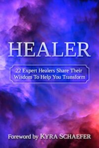 "Healer: 22 Expert Healers Share Their Wisdom To Help You Transform" by Kyra Schaefer et al
