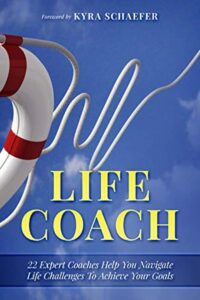 "Life Coach: 22 Expert Life Coaches Help You Navigate Life Challenges To Achieve Your Goals" by Kyra Schaefer et al