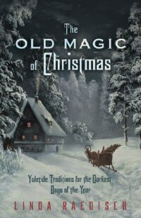 "The Old Magic of Christmas: Yuletide Traditions for the Darkest Days of the Year" by Linda Raedisch