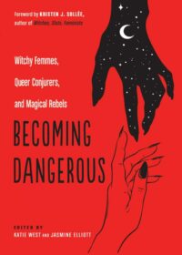 "Becoming Dangerous: Witchy Femmes, Queer Conjurers, and Magical Rebels" edited by Katie West and Jasmine Elliott