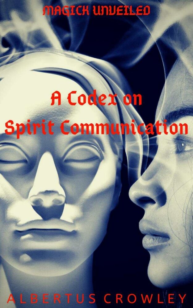 "A Codex on Spirit Communication: Magick Unveiled" by Albertus Crowley