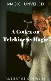 "A Codex on Telekinesis Magic" by Albertus Crowley (Magick Unveiled)