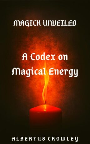 "A Codex on Magical Energy" by Albertus Crowley (Magick Unveiled)