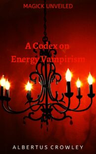 "A Codex on Energy Vampirism" by Albertus Crowley (Magick Unveiled)