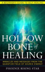 "The Hollow Bone of Healing: Miracles and Messages from the Quantum Field of Source Energy" by Phoenix Rising Star