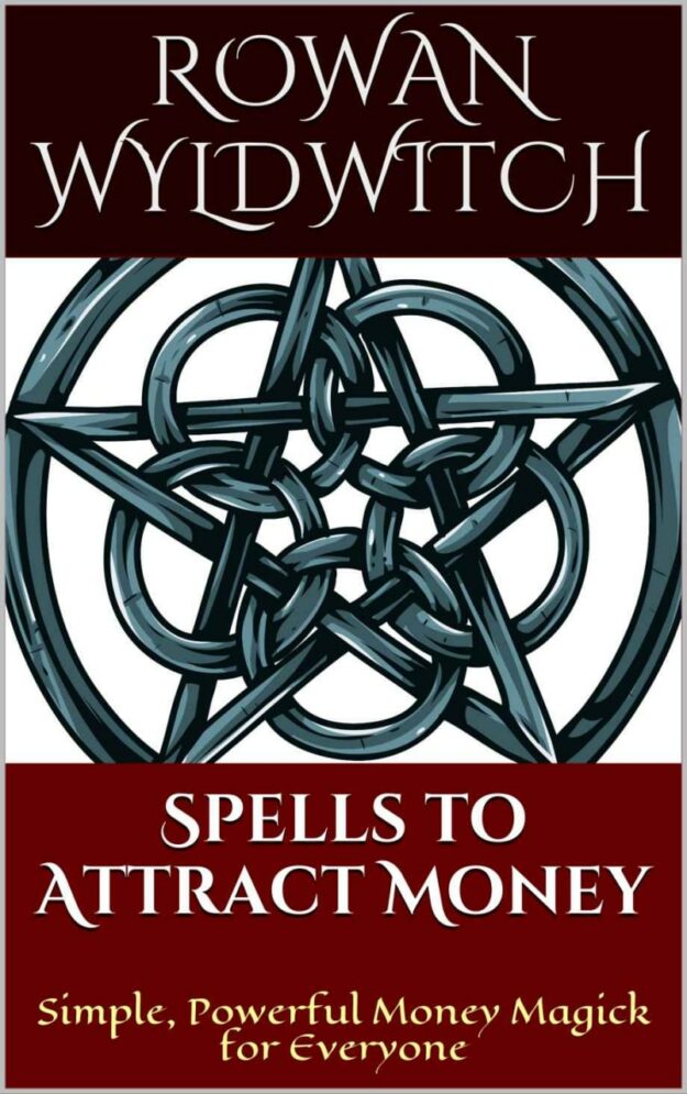 "Spells to Attract Money: Simple, Powerful Money Magick for Everyone" by Rowan Wyldwitch