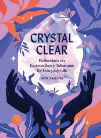 "Crystal Clear: Reflections on Extraordinary Talismans for Everyday Life" by Jaya Saxena