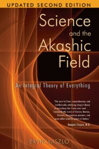"Science and the Akashic Field: An Integral Theory of Everything" by Ervin Laszlo (updated 2nd edition)