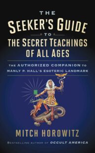 "The Seeker's Guide to The Secret Teachings of All Ages: The Authorized Companion to Manly P. Hall's Esoteric Landmark" by Mitch Horowitz