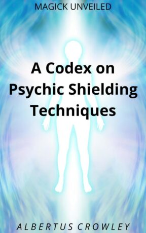 "A Codex on Psychic Shielding Techniques" by Albertus Crowley (Magick Unveiled)
