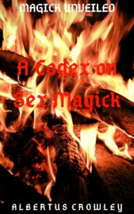 "A Codex on Sex Magick" by Albertus Crowley (Magick Unveiled)