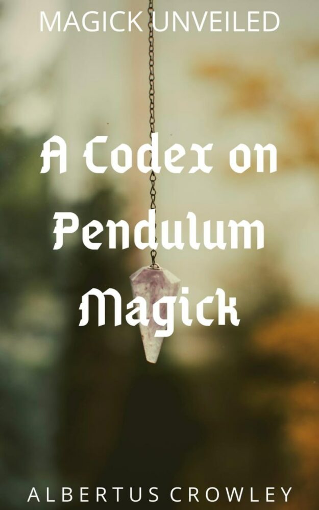 "A Codex on Pendulum Magick" by Albertus Crowley (Magick Unveiled)