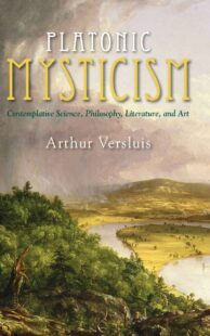"Platonic Mysticism: Contemplative Science, Philosophy, Literature, and Art" by Arthur Versluis