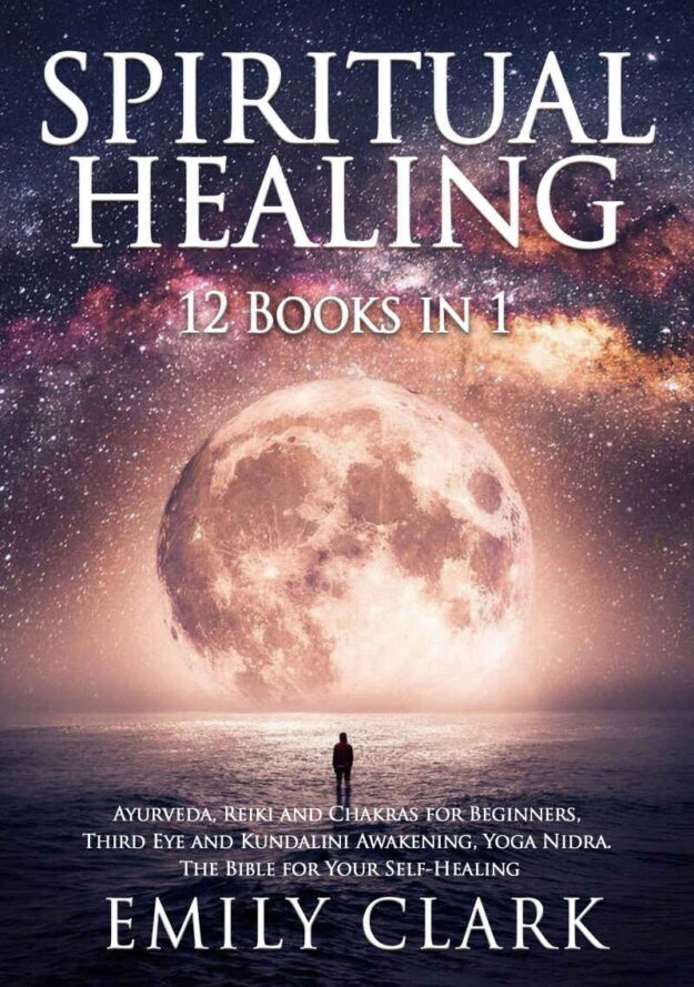 "Spiritual Healing: Bundle 12 Books in 1: Ayurveda, Reiki and Chakras for Beginners, Third Eye and Kundalini Awakening, Yoga Nidra. The Bible for Your Self-Healing" by Emily Clark